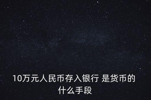 存錢是貨幣的什么只能，10萬元人民幣存入銀行 是貨幣的 什么手段