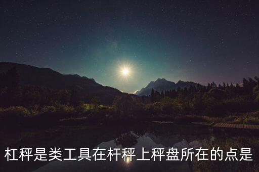 杠秤是類(lèi)工具在桿秤上秤盤(pán)所在的點(diǎn)是