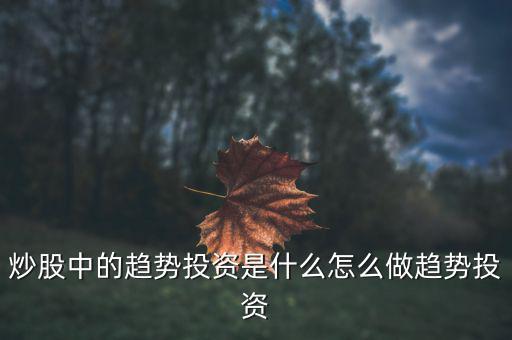 為什么熱衷于趨勢(shì)投資，炒股中的趨勢(shì)投資是什么怎么做趨勢(shì)投資