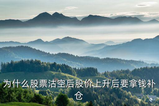 沽空股票補(bǔ)倉(cāng)什么意思，為什么股票沽空后股價(jià)上升后要拿錢(qián)補(bǔ)倉(cāng)