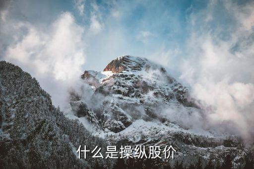 什么叫操縱股價，什么是操縱股價