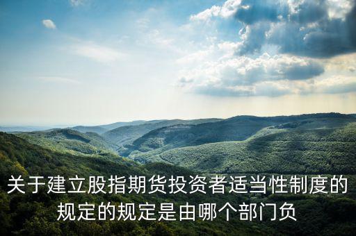 股指吧歸什么部門管，關于建立股指期貨投資者適當性制度的規(guī)定的規(guī)定是由哪個部門負