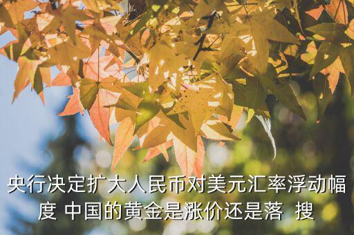 央行決定擴(kuò)大人民幣對美元匯率浮動幅度 中國的黃金是漲價還是落  搜