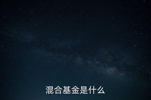 什么是混合型證券投資基金，什么是混合基金
