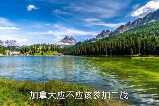 為什么加拿大參與二戰(zhàn)，加拿大應(yīng)不應(yīng)該參加二戰(zhàn)