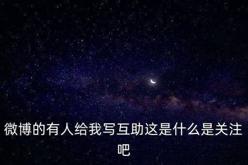 發(fā)發(fā)微互助是什么意思，微博的有人給我寫互助這是什么是關(guān)注吧