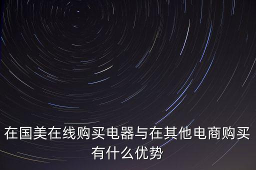 在國美電器賣東西有什么好處，在國美在線購買電器與在其他電商購買有什么優(yōu)勢