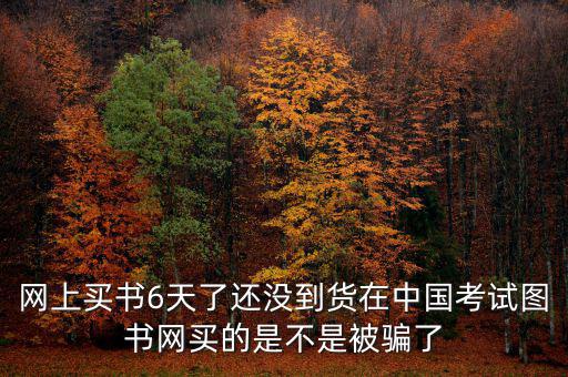 雙十一風波什么時候過，網(wǎng)上買書6天了還沒到貨在中國考試圖書網(wǎng)買的是不是被騙了