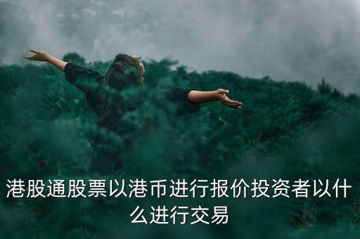 港股通以什么報價，港股通買賣港股使用哪種貨幣