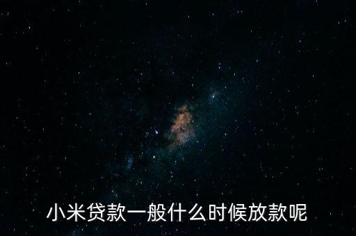 小米貸款什么時候全部放貸，我在小米金融上申請貸款已經(jīng)通過提現(xiàn)到賬要多久