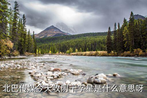 收陰十字星是什么意思，北巴傳媒今天收陰十字星是什么意思呀
