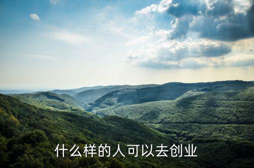 什么樣的人能創(chuàng)業(yè)，什么樣的人可以去創(chuàng)業(yè)