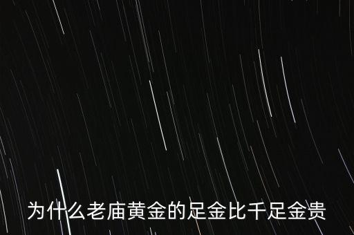 為什么老廟黃金比別的貴，為什么老廟黃金的足金比千足金貴