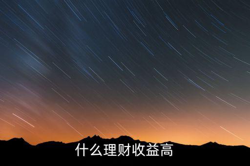 什么理財(cái)收益高，什么樣的理財(cái)產(chǎn)品的收益高一些