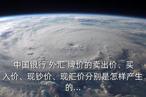  中國銀行 外匯 牌價的賣出價、買入價、現(xiàn)鈔價、現(xiàn)匯價分別是怎樣產(chǎn)生的...