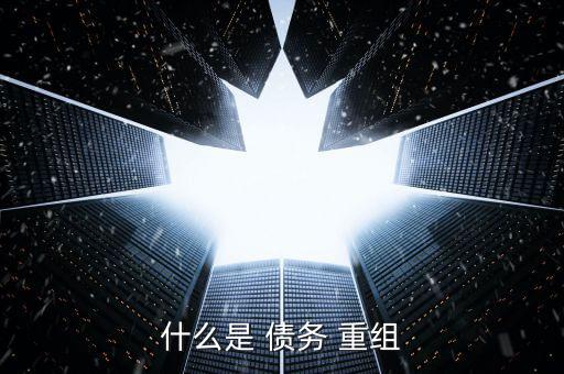 債務(wù)重組是怎么回事,新標(biāo)準(zhǔn):企業(yè)須滿(mǎn)足以資產(chǎn)清償債務(wù)