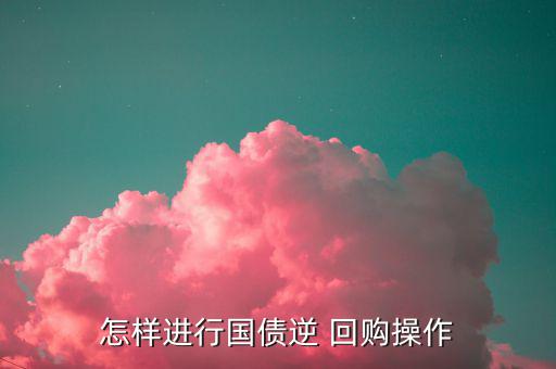 怎么做逆回購(gòu),逆回購(gòu)操作過程很簡(jiǎn)單