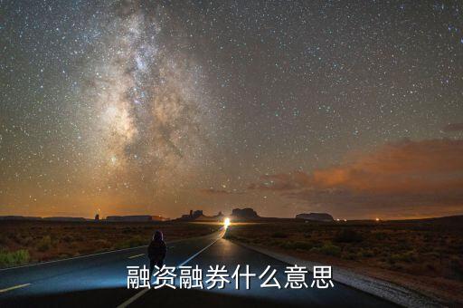 融資融卷是什么意思，融資融券什么意思
