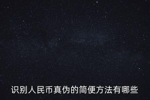 有沒有什么軟化驗(yàn)證人民幣真的，請問辯別人民幣真假最直接最有效最方便的方法有哪些生手容易