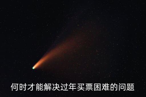 買票難什么時候解決，何時才能解決過年買票困難的問題