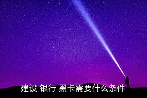 建設 銀行 黑卡需要什么條件