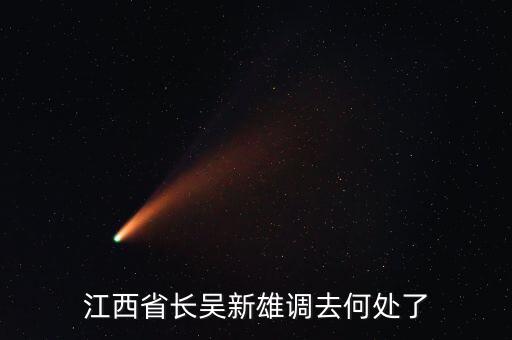 吳新雄什么時(shí)候退休，江西省長吳新雄調(diào)去何處了