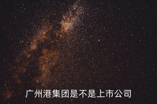 廣州港集團(tuán)什么時(shí)候上市，廣州港集團(tuán)是不是上市公司