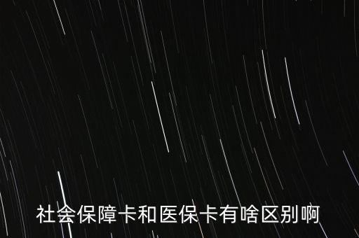 醫(yī)?？ê蜕绫？ㄓ惺裁磪^(qū)別，社會保障卡和醫(yī)保卡有啥區(qū)別啊