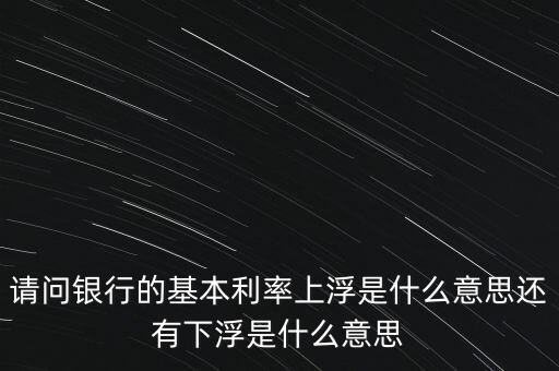 下浮利率什么意思，賣電器利率下浮是什么意思