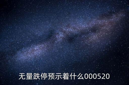 無(wú)量跌停預(yù)示著什么，無(wú)量跌停預(yù)示著什么000520