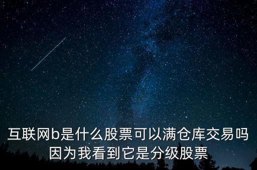 互聯(lián)網(wǎng)b股票是什么，互聯(lián)網(wǎng)b是什么股票可以滿倉庫交易嗎因?yàn)槲铱吹剿欠旨壒善?/></a></span><span id=