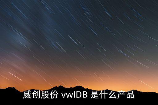 威創(chuàng)股份做什么的，威創(chuàng)股份 vwIDB 是什么產(chǎn)品