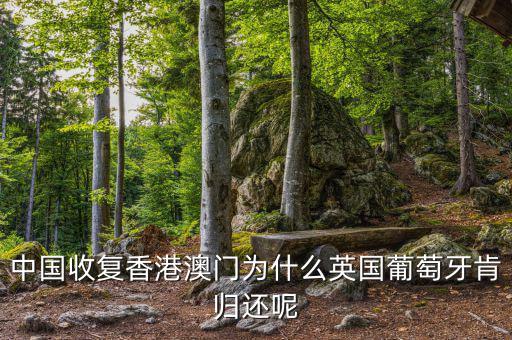 為什么英國會交還香港，中國收復香港澳門為什么英國葡萄牙肯歸還呢