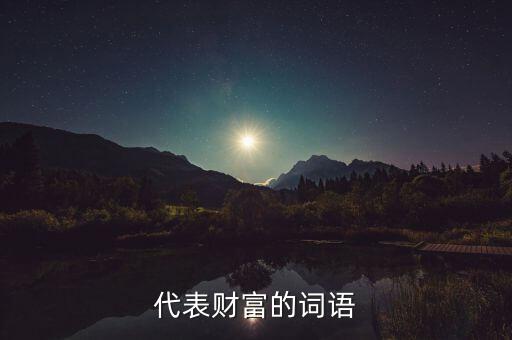 什么可以比喻成財(cái)富，求古代用來(lái)形容財(cái)富的詞