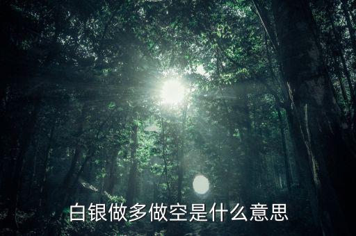 炒白銀做空是什么意思，炒白銀做空是什么意思平倉和爆倉是什么竟思