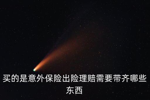 意外險理賠需要什么，意外保險理賠時需要的材料有哪些