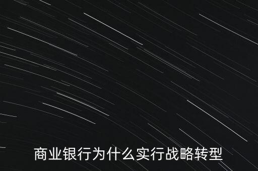 什么是銀行商務(wù)轉(zhuǎn)型，銀行業(yè)轉(zhuǎn)型的主要原因是什么