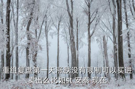 st安泰什么時候復(fù)牌，重組復(fù)盤第一天漲跌沒有限制可以買進賣出么比如st 安泰 現(xiàn)在