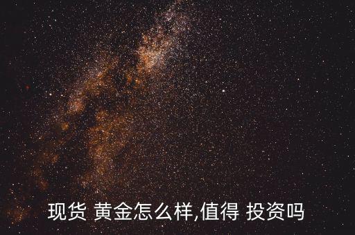 現貨 黃金怎么樣,值得 投資嗎