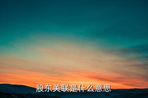 什么是關聯(lián)股東，股東關聯(lián)是什么意思