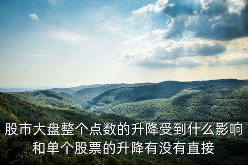 大盤變動與什么有關(guān)，股市大盤整個點(diǎn)數(shù)的升降受到什么影響和單個股票的升降有沒有直接