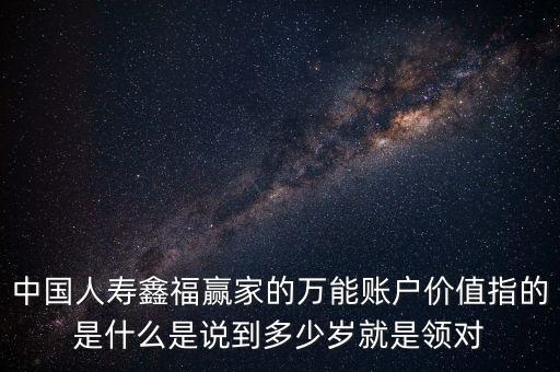 萬能帳戶價(jià)值是什么，中國人壽保險(xiǎn)鑫福贏家萬能賬戶價(jià)值是啥意思
