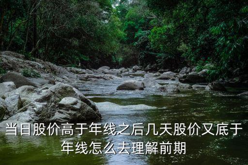 什么叫回抽年線(xiàn)買(mǎi)入法，當(dāng)日股價(jià)高于年線(xiàn)之后幾天股價(jià)又底于年線(xiàn)怎么去理解前期