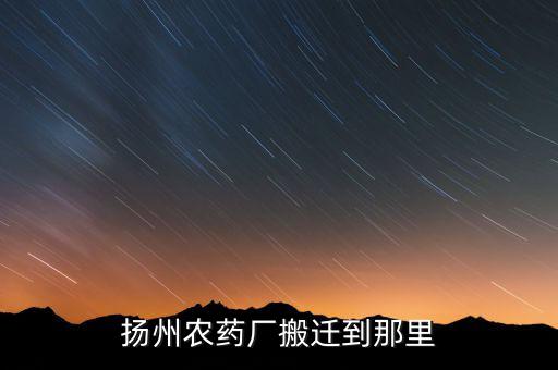 文峰路揚州農藥廠什么時候搬遷，揚農集團在揚州屬于什么單位