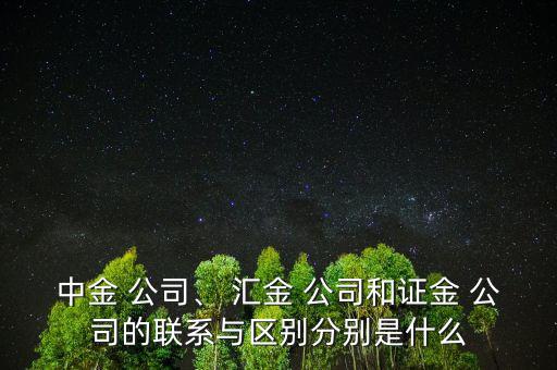 中金 公司、 匯金 公司和證金 公司的聯(lián)系與區(qū)別分別是什么