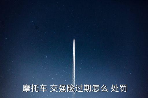  摩托車(chē) 交強(qiáng)險(xiǎn)過(guò)期怎么 處罰