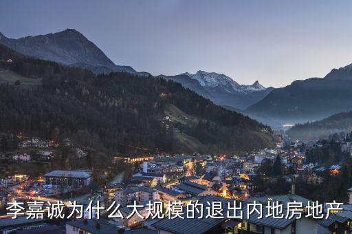 為什么李嘉誠(chéng)全部拋售大陸資產(chǎn)，李嘉誠(chéng)為什么大規(guī)模的退出內(nèi)地房地產(chǎn)