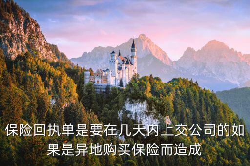 保險(xiǎn)回執(zhí)單什么時(shí)候簽，保險(xiǎn)回執(zhí)單是要在幾天內(nèi)上交公司的如果是異地購(gòu)買保險(xiǎn)而造成