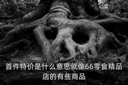 首份特價什么意思，首周特價是什么意思