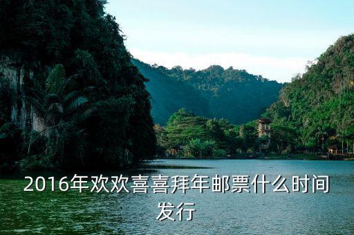 2016拜年二郵票什么時候發(fā)行，2016年歡歡喜喜拜年郵票什么時間發(fā)行